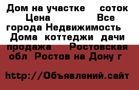 Дом на участке 30 соток › Цена ­ 550 000 - Все города Недвижимость » Дома, коттеджи, дачи продажа   . Ростовская обл.,Ростов-на-Дону г.